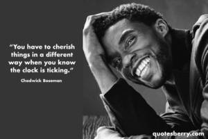 You have to cherish things in a different way when you know the clock is ticking. - Chadwick Boseman